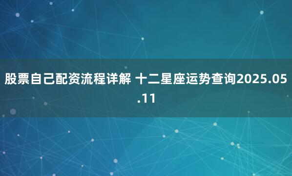 股票自己配资流程详解 十二星座运势查询2025.05.11